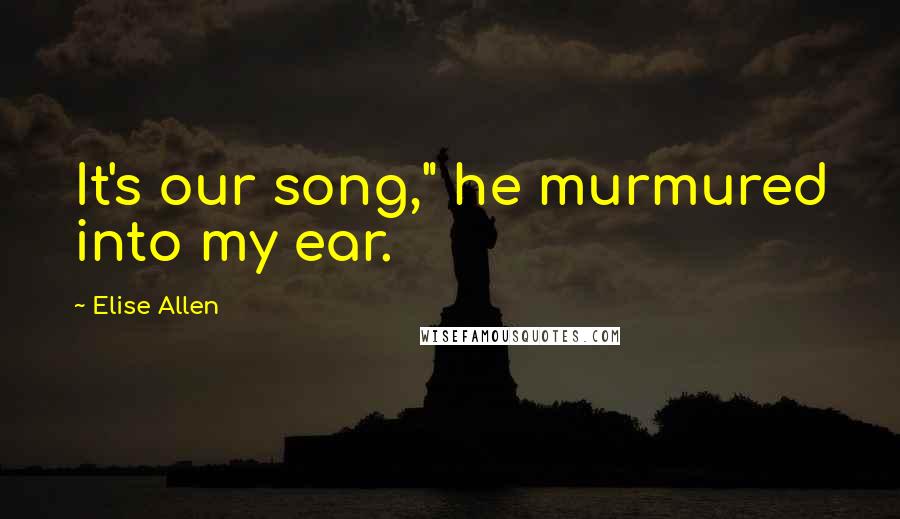 Elise Allen Quotes: It's our song," he murmured into my ear.