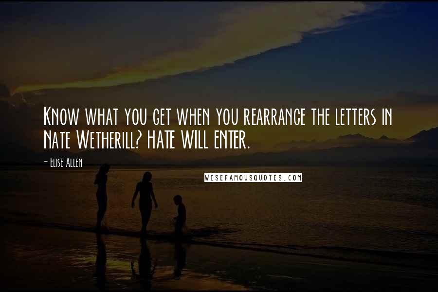 Elise Allen Quotes: Know what you get when you rearrange the letters in Nate Wetherill? HATE WILL ENTER.