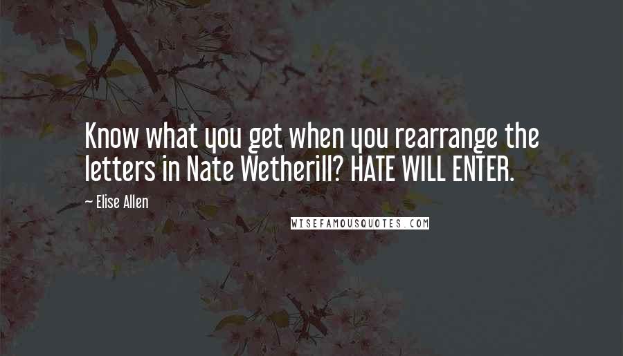 Elise Allen Quotes: Know what you get when you rearrange the letters in Nate Wetherill? HATE WILL ENTER.