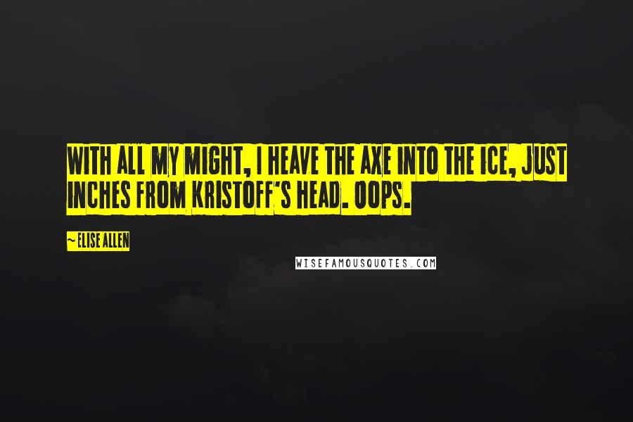 Elise Allen Quotes: With all my might, I heave the axe into the ice, just inches from Kristoff's head. Oops.