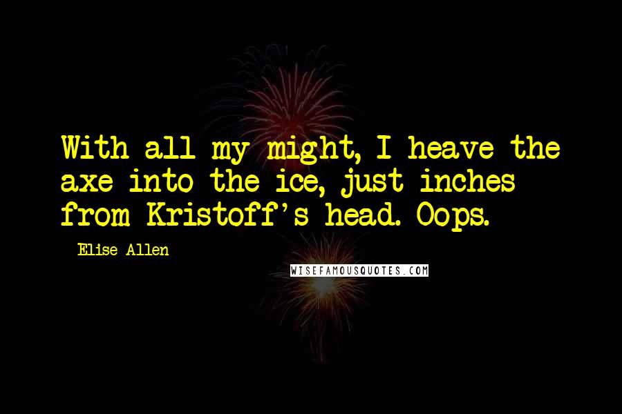 Elise Allen Quotes: With all my might, I heave the axe into the ice, just inches from Kristoff's head. Oops.