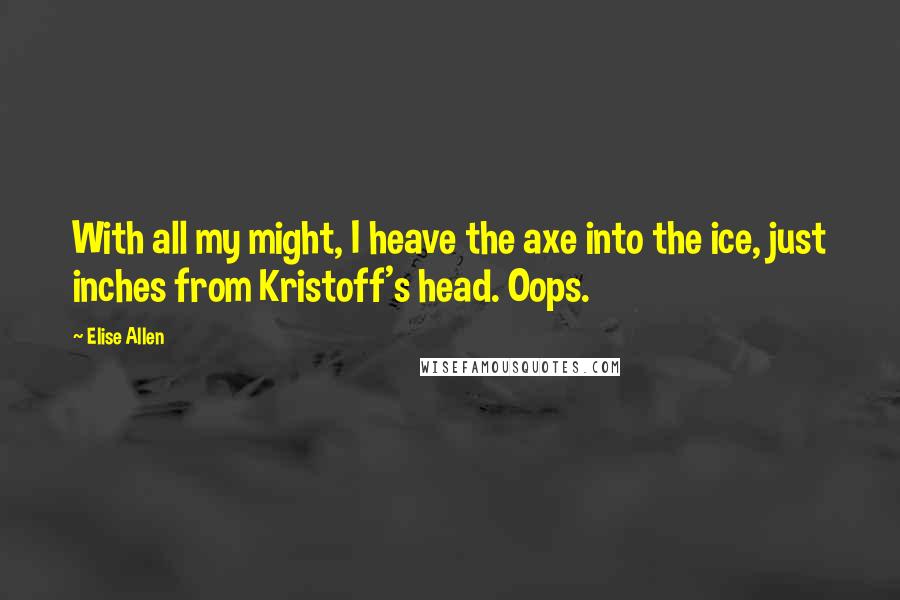 Elise Allen Quotes: With all my might, I heave the axe into the ice, just inches from Kristoff's head. Oops.