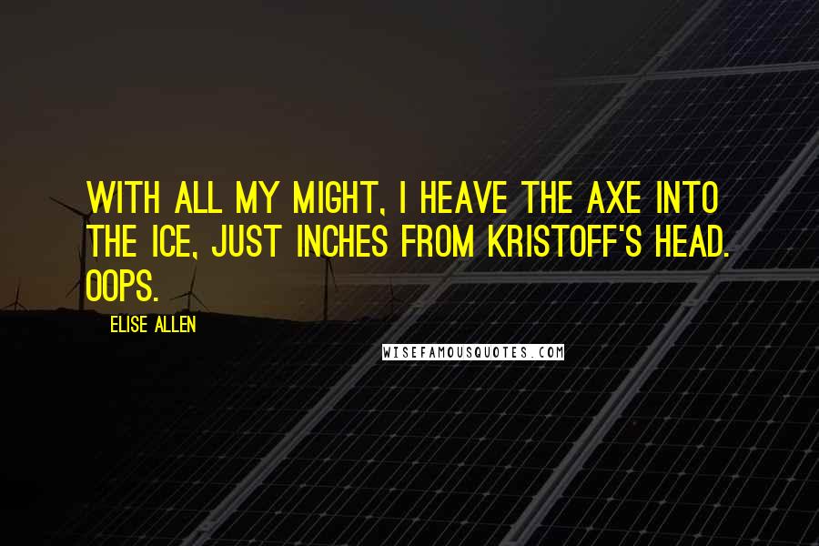 Elise Allen Quotes: With all my might, I heave the axe into the ice, just inches from Kristoff's head. Oops.