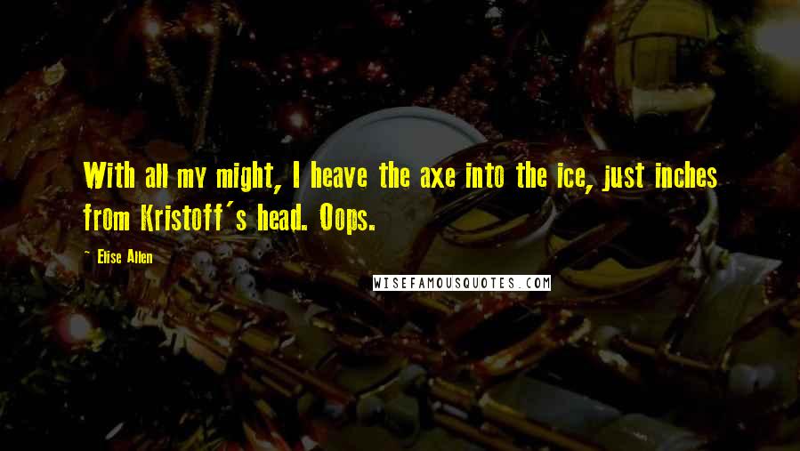 Elise Allen Quotes: With all my might, I heave the axe into the ice, just inches from Kristoff's head. Oops.