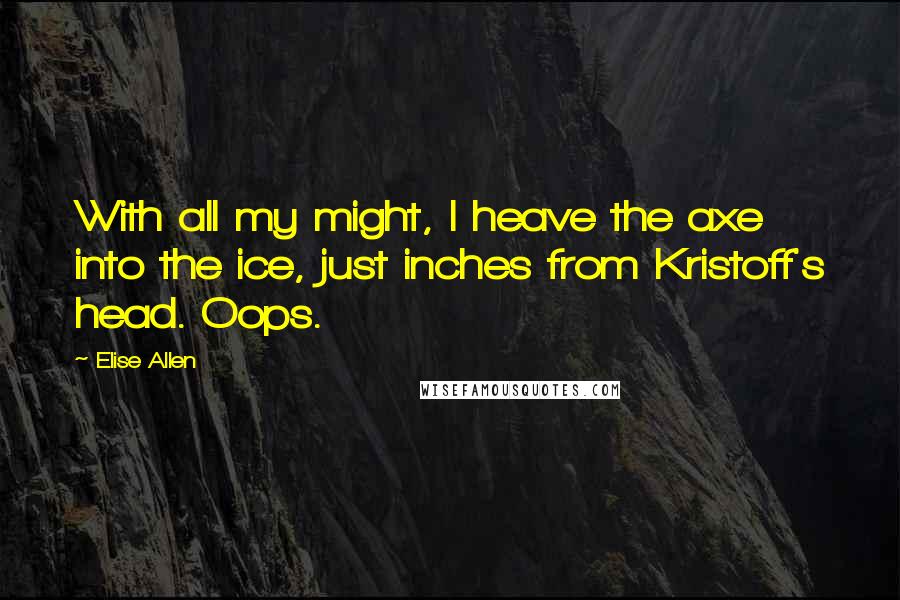 Elise Allen Quotes: With all my might, I heave the axe into the ice, just inches from Kristoff's head. Oops.