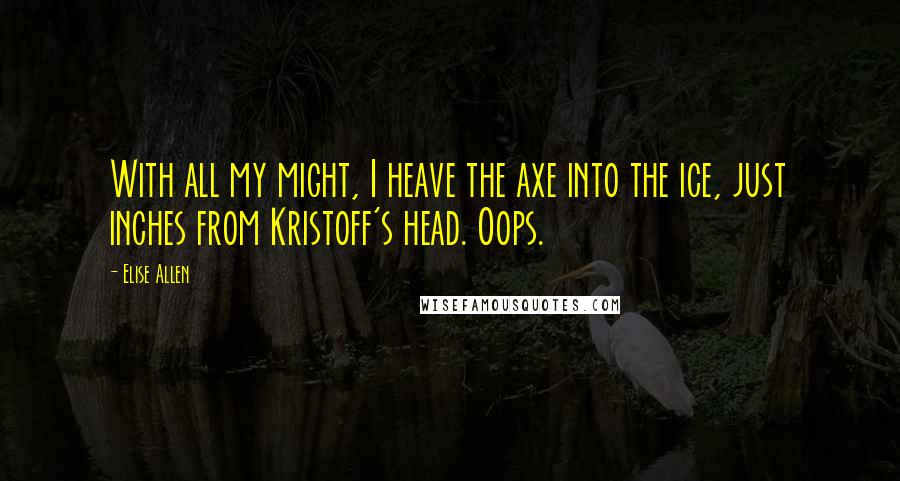 Elise Allen Quotes: With all my might, I heave the axe into the ice, just inches from Kristoff's head. Oops.