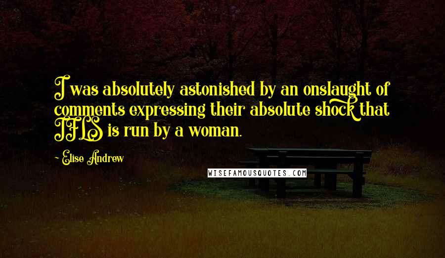 Elise Andrew Quotes: I was absolutely astonished by an onslaught of comments expressing their absolute shock that IFLS is run by a woman.