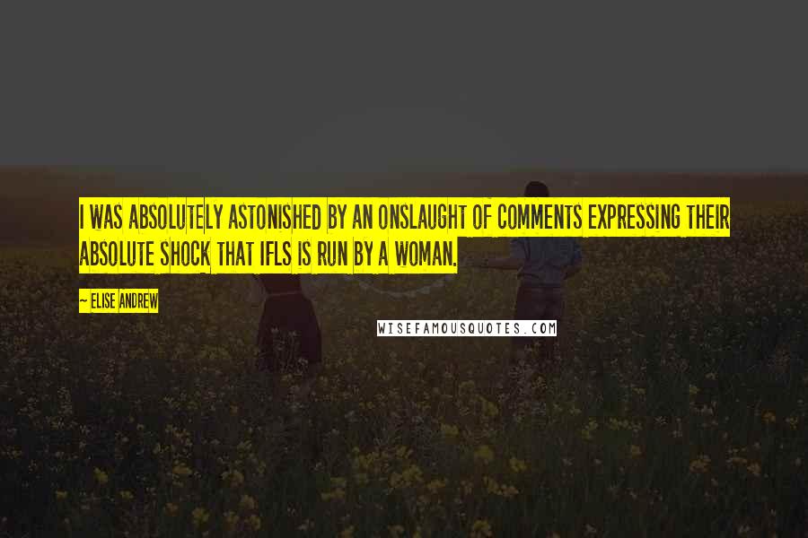 Elise Andrew Quotes: I was absolutely astonished by an onslaught of comments expressing their absolute shock that IFLS is run by a woman.