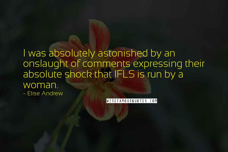 Elise Andrew Quotes: I was absolutely astonished by an onslaught of comments expressing their absolute shock that IFLS is run by a woman.