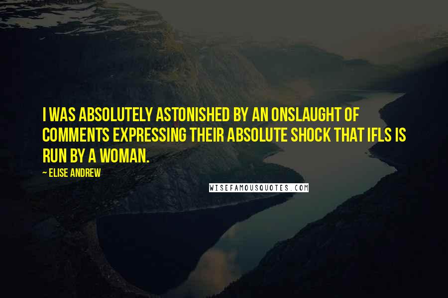 Elise Andrew Quotes: I was absolutely astonished by an onslaught of comments expressing their absolute shock that IFLS is run by a woman.