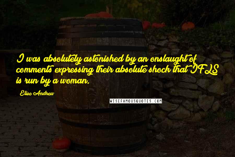 Elise Andrew Quotes: I was absolutely astonished by an onslaught of comments expressing their absolute shock that IFLS is run by a woman.