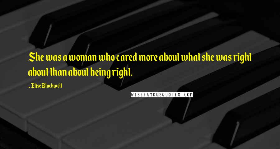 Elise Blackwell Quotes: She was a woman who cared more about what she was right about than about being right.