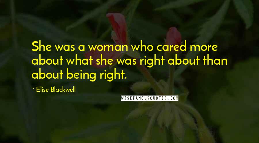 Elise Blackwell Quotes: She was a woman who cared more about what she was right about than about being right.