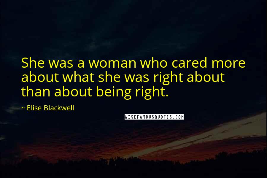 Elise Blackwell Quotes: She was a woman who cared more about what she was right about than about being right.