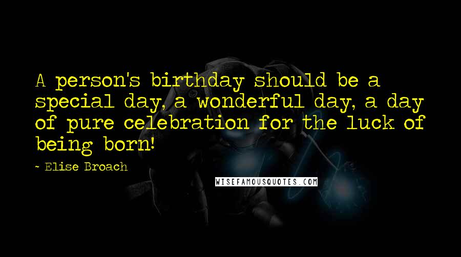 Elise Broach Quotes: A person's birthday should be a special day, a wonderful day, a day of pure celebration for the luck of being born!