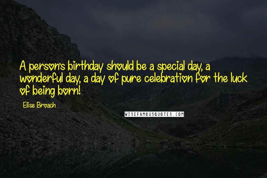 Elise Broach Quotes: A person's birthday should be a special day, a wonderful day, a day of pure celebration for the luck of being born!