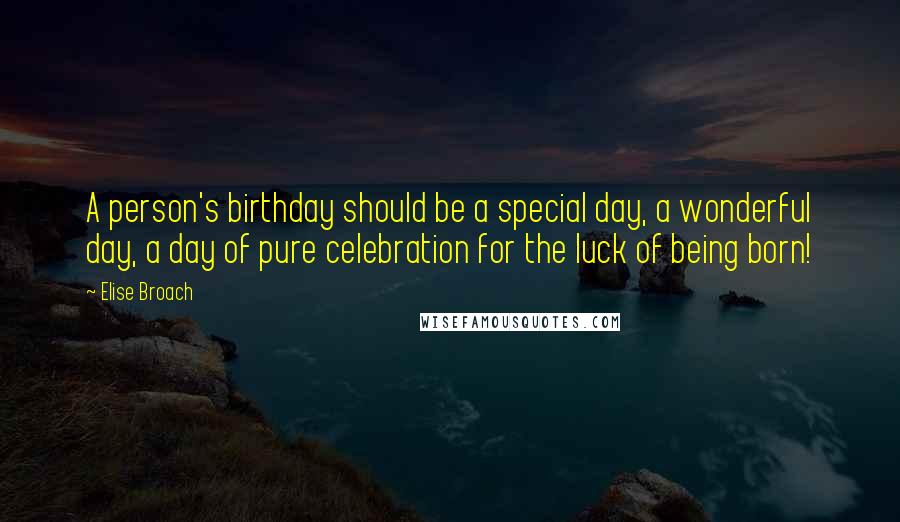 Elise Broach Quotes: A person's birthday should be a special day, a wonderful day, a day of pure celebration for the luck of being born!