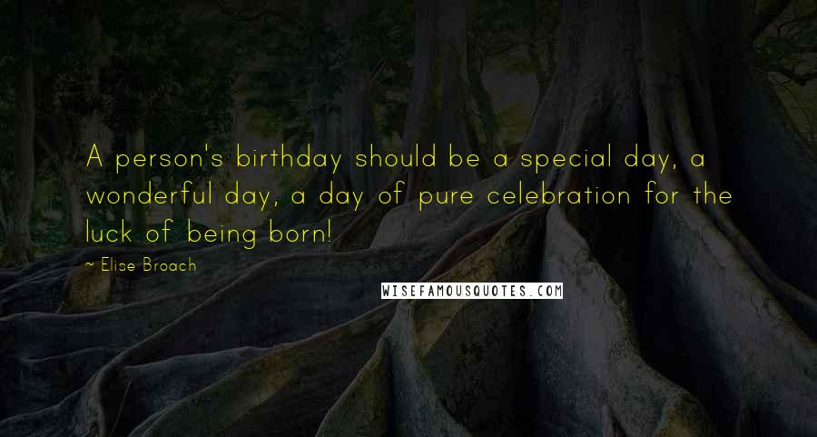 Elise Broach Quotes: A person's birthday should be a special day, a wonderful day, a day of pure celebration for the luck of being born!
