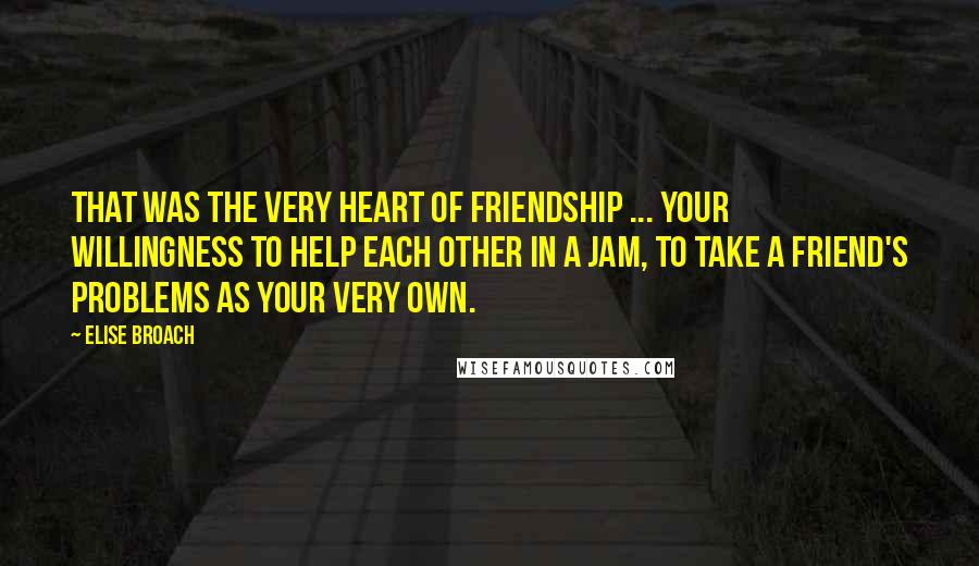 Elise Broach Quotes: That was the very heart of friendship ... your willingness to help each other in a jam, to take a friend's problems as your very own.