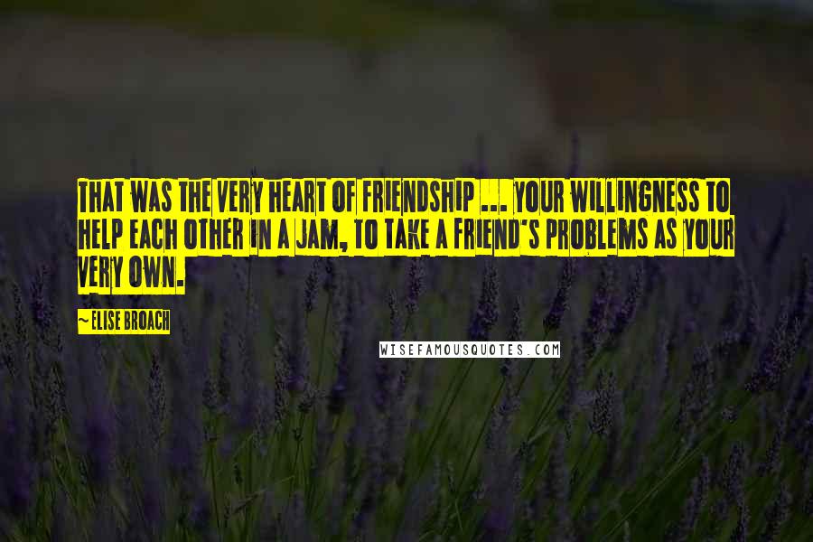 Elise Broach Quotes: That was the very heart of friendship ... your willingness to help each other in a jam, to take a friend's problems as your very own.