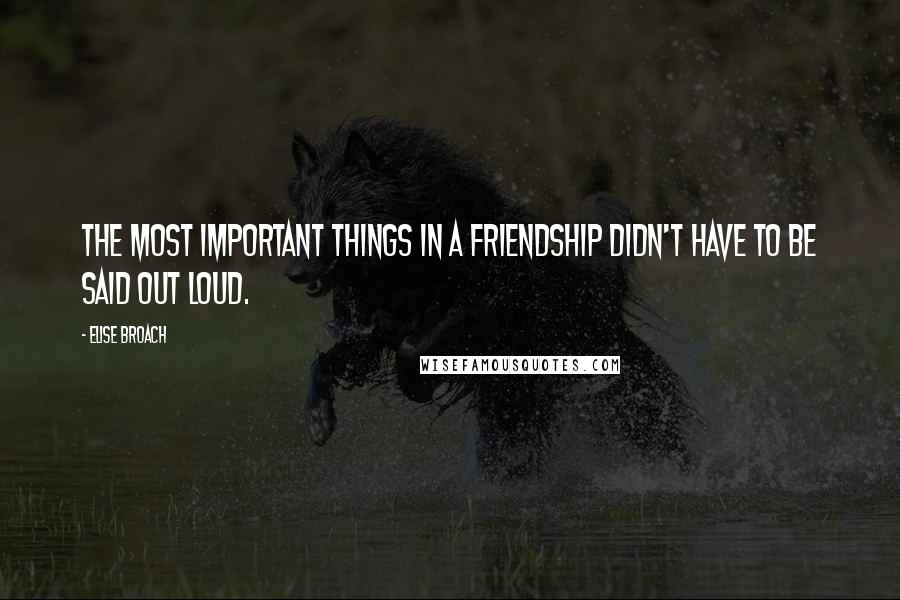 Elise Broach Quotes: The most important things in a friendship didn't have to be said out loud.