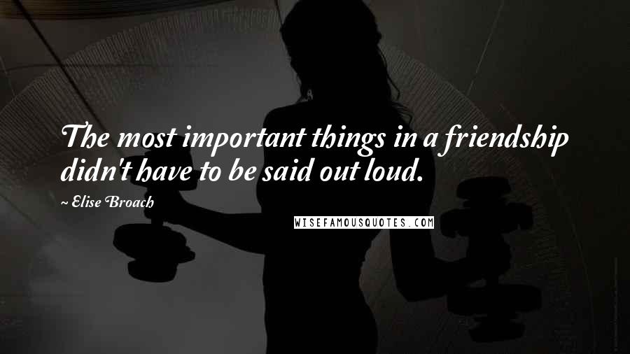 Elise Broach Quotes: The most important things in a friendship didn't have to be said out loud.