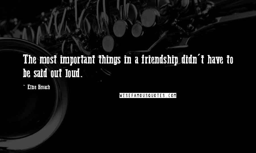 Elise Broach Quotes: The most important things in a friendship didn't have to be said out loud.