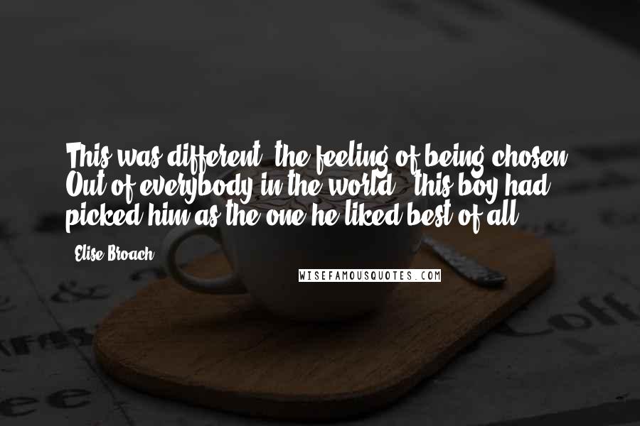 Elise Broach Quotes: This was different: the feeling of being chosen. Out of everybody in the world...this boy had picked him as the one he liked best of all.
