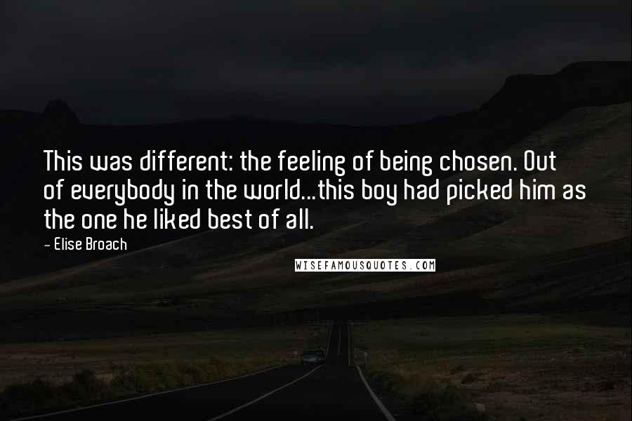 Elise Broach Quotes: This was different: the feeling of being chosen. Out of everybody in the world...this boy had picked him as the one he liked best of all.