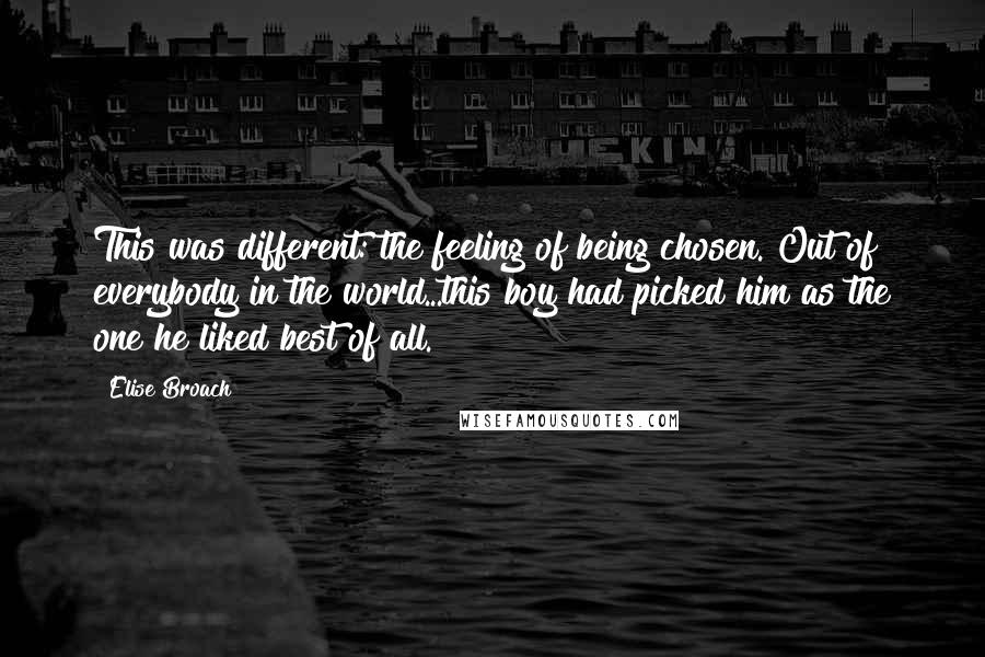 Elise Broach Quotes: This was different: the feeling of being chosen. Out of everybody in the world...this boy had picked him as the one he liked best of all.