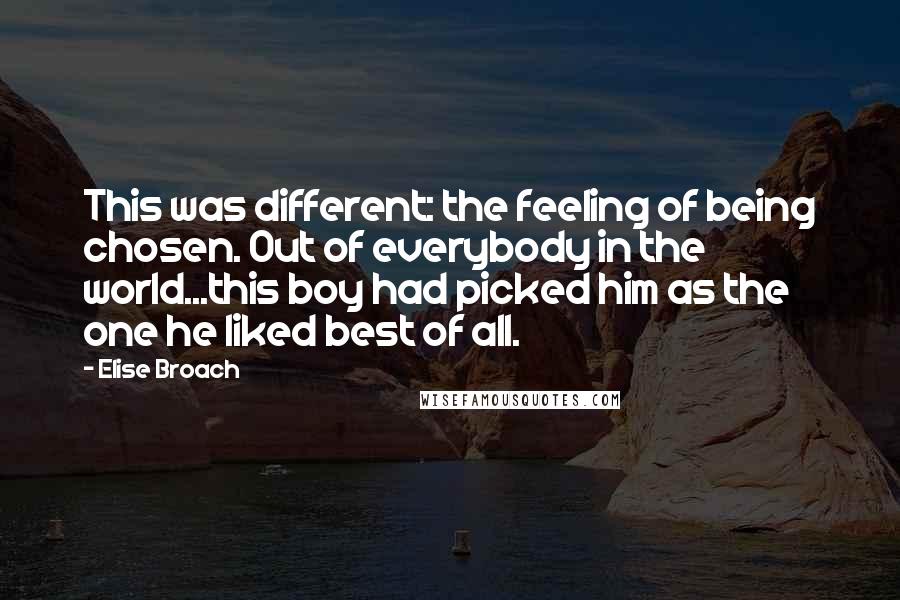 Elise Broach Quotes: This was different: the feeling of being chosen. Out of everybody in the world...this boy had picked him as the one he liked best of all.