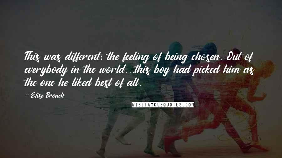 Elise Broach Quotes: This was different: the feeling of being chosen. Out of everybody in the world...this boy had picked him as the one he liked best of all.