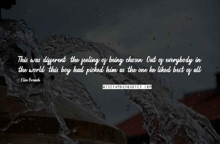 Elise Broach Quotes: This was different: the feeling of being chosen. Out of everybody in the world...this boy had picked him as the one he liked best of all.