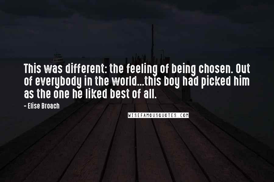 Elise Broach Quotes: This was different: the feeling of being chosen. Out of everybody in the world...this boy had picked him as the one he liked best of all.