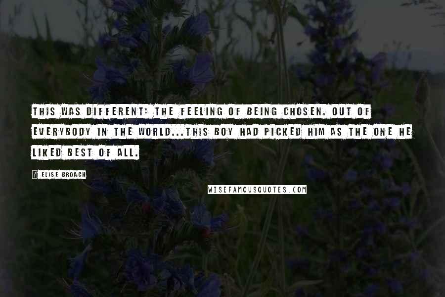 Elise Broach Quotes: This was different: the feeling of being chosen. Out of everybody in the world...this boy had picked him as the one he liked best of all.