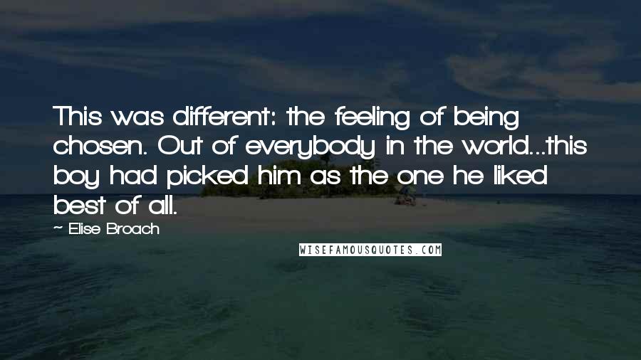 Elise Broach Quotes: This was different: the feeling of being chosen. Out of everybody in the world...this boy had picked him as the one he liked best of all.