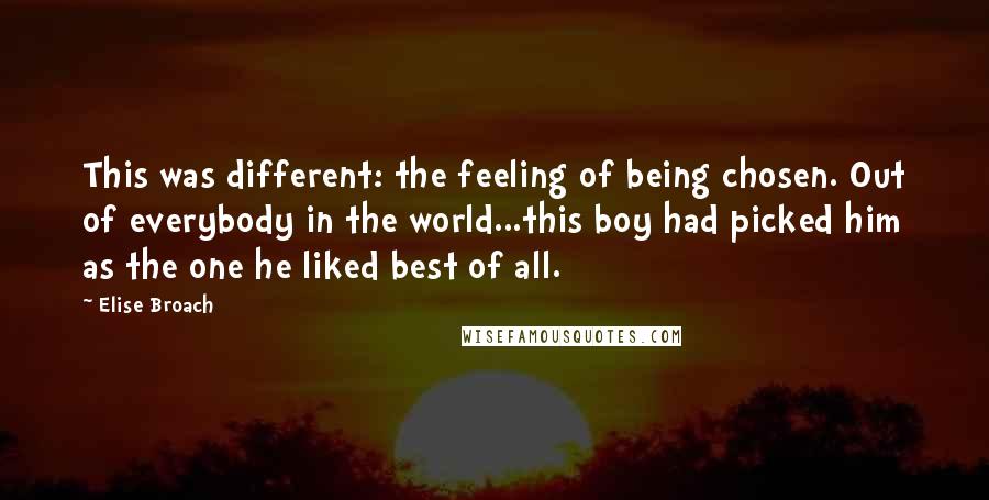 Elise Broach Quotes: This was different: the feeling of being chosen. Out of everybody in the world...this boy had picked him as the one he liked best of all.