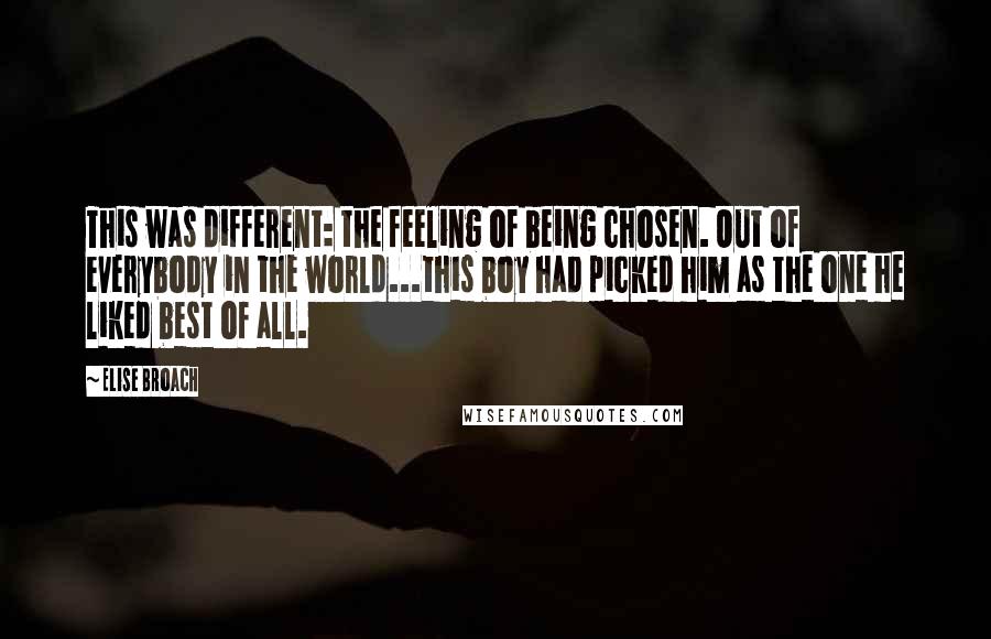 Elise Broach Quotes: This was different: the feeling of being chosen. Out of everybody in the world...this boy had picked him as the one he liked best of all.