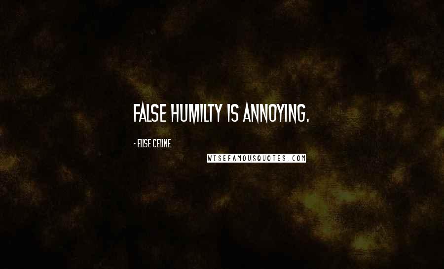 Elise Celine Quotes: False humilty is annoying.