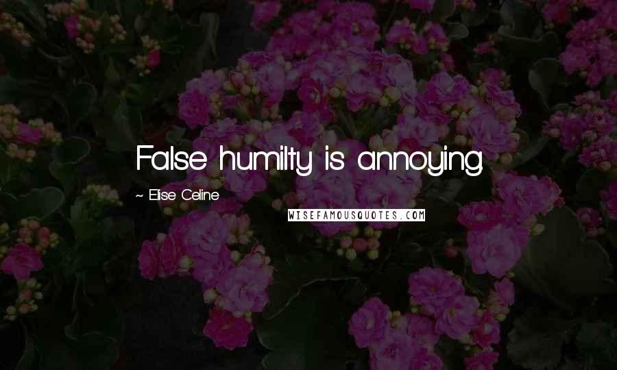 Elise Celine Quotes: False humilty is annoying.