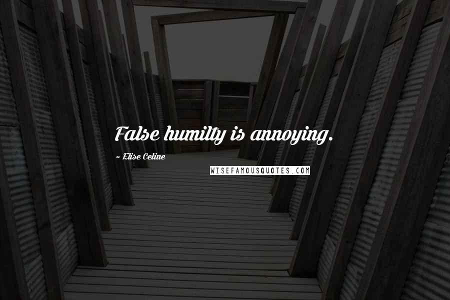 Elise Celine Quotes: False humilty is annoying.