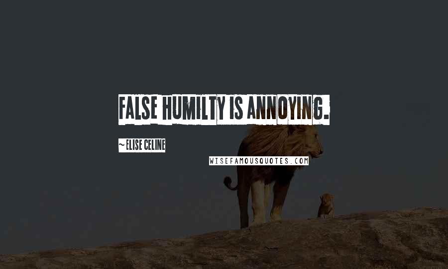 Elise Celine Quotes: False humilty is annoying.