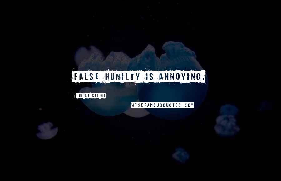 Elise Celine Quotes: False humilty is annoying.