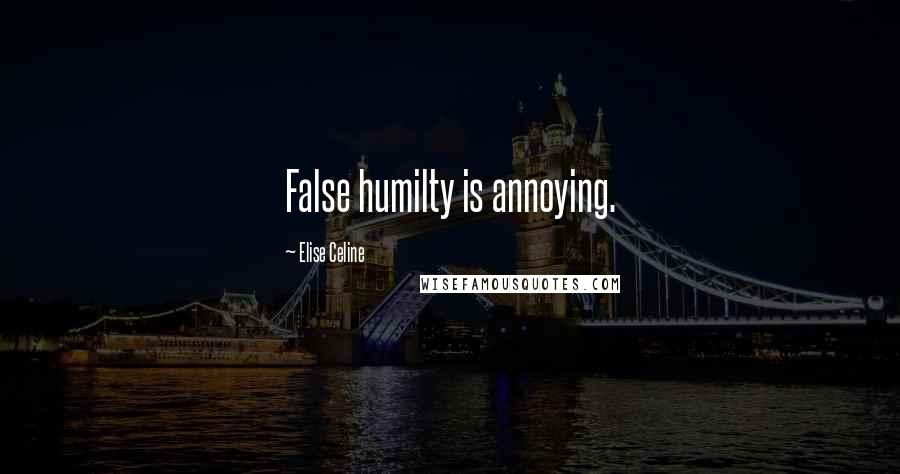 Elise Celine Quotes: False humilty is annoying.