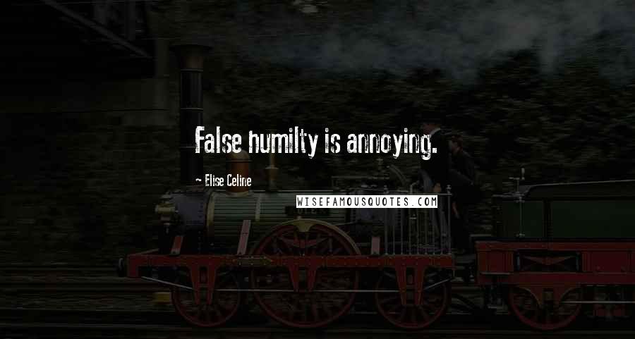 Elise Celine Quotes: False humilty is annoying.