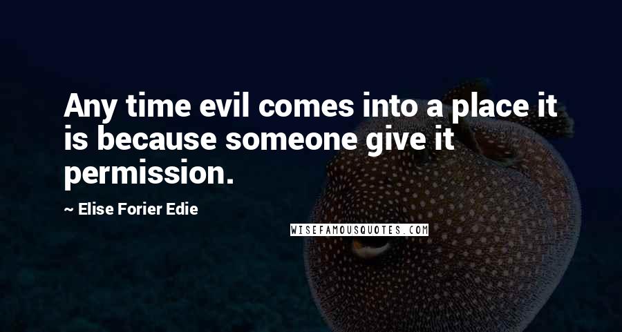 Elise Forier Edie Quotes: Any time evil comes into a place it is because someone give it permission.