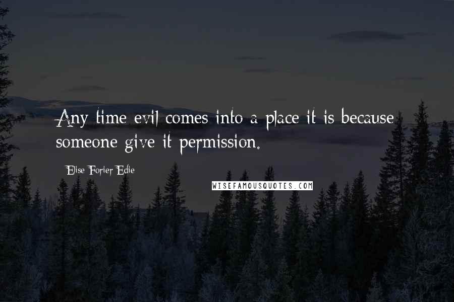 Elise Forier Edie Quotes: Any time evil comes into a place it is because someone give it permission.