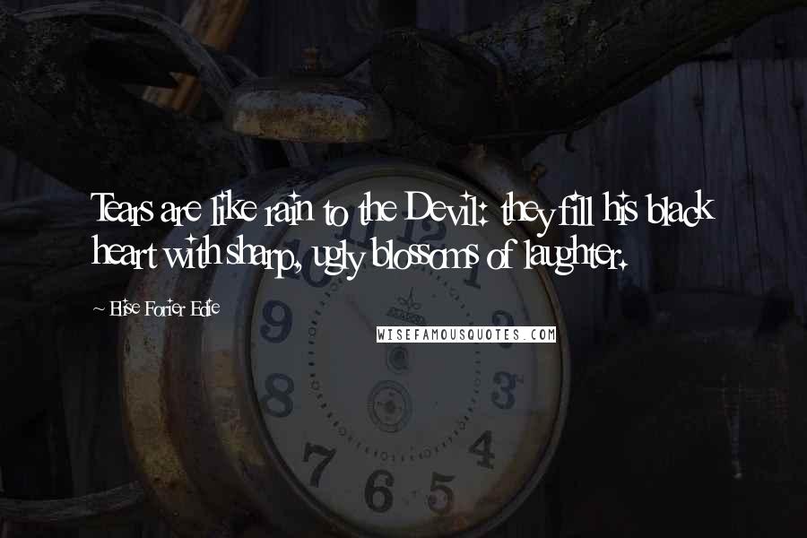 Elise Forier Edie Quotes: Tears are like rain to the Devil: they fill his black heart with sharp, ugly blossoms of laughter.