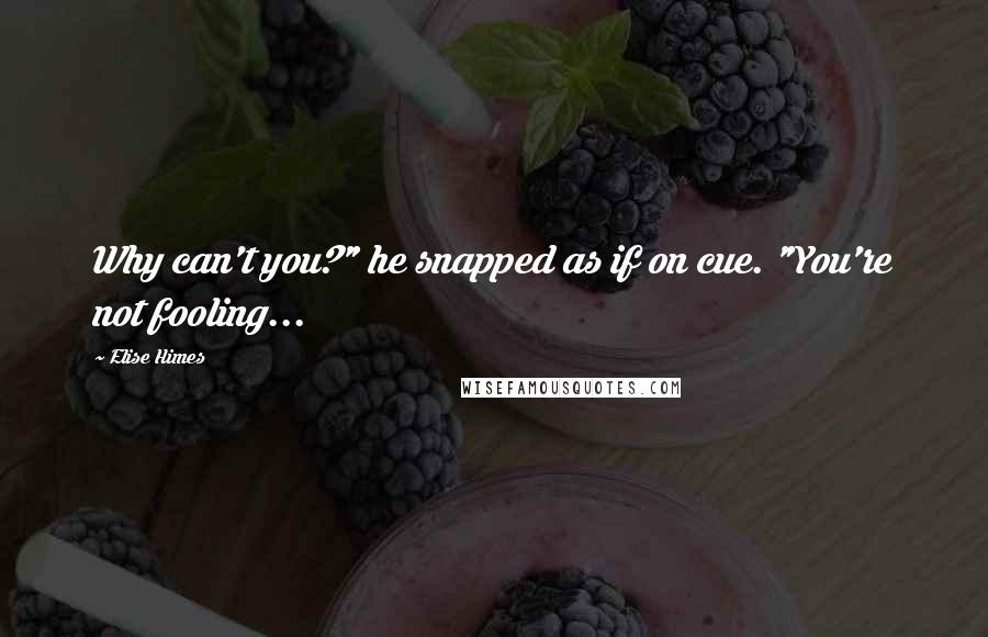 Elise Himes Quotes: Why can't you?" he snapped as if on cue. "You're not fooling...