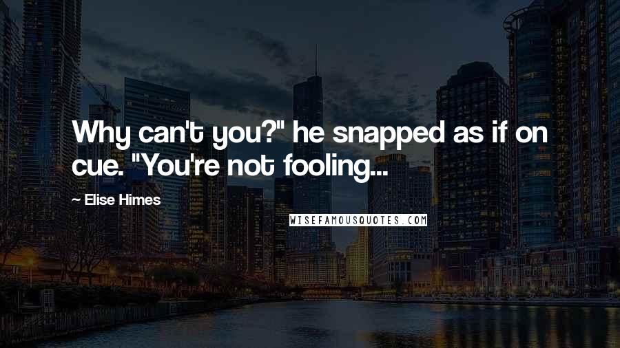 Elise Himes Quotes: Why can't you?" he snapped as if on cue. "You're not fooling...